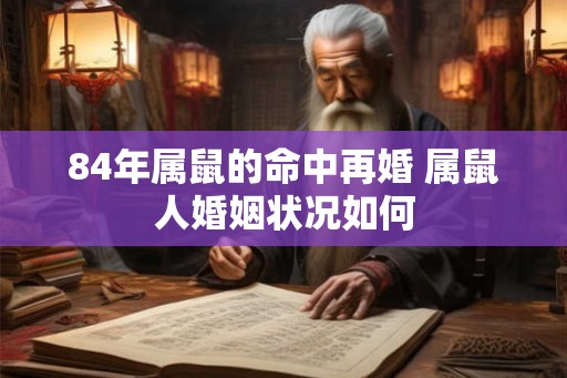 84年属鼠的命中再婚 属鼠人婚姻状况如何