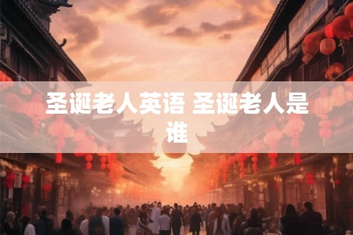 圣诞老人英语 圣诞老人是谁 圣诞老人英语 圣诞老人是谁