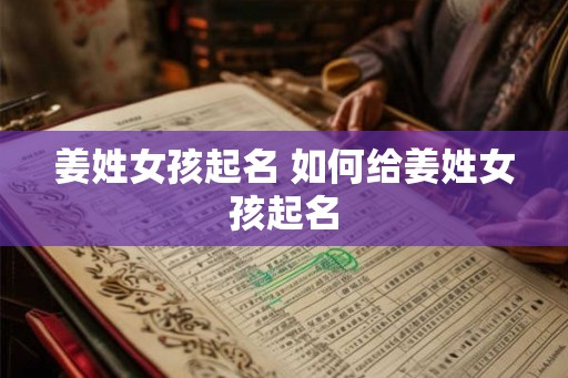 姜姓女孩起名 如何给姜姓女孩起名