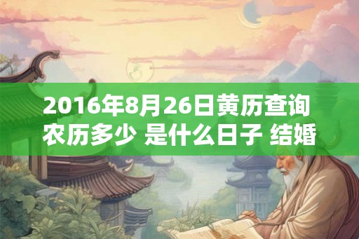 2016年8月26日黄历查询 农历多少 是什么日子 结婚吉时