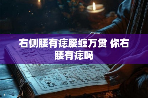 右侧腰有痣腰缠万贯 你右腰有痣吗