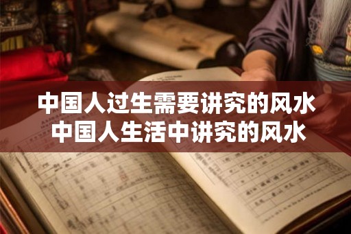中国人过生需要讲究的风水 中国人生活中讲究的风水是什么
