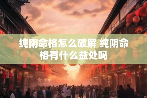 纯阴命格怎么破解 纯阴命格有什么益处吗