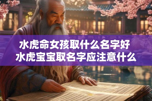 水虎命女孩取什么名字好 水虎宝宝取名字应注意什么