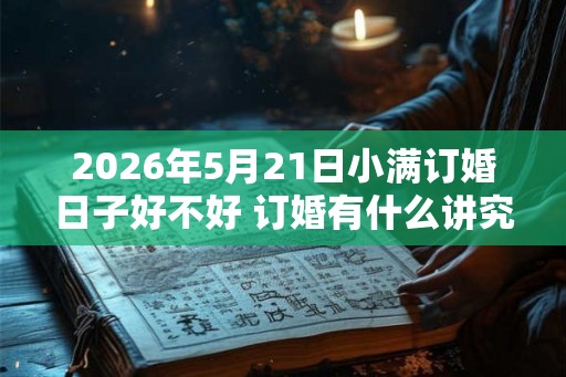 2026年5月21日小满订婚日子好不好 订婚有什么讲究