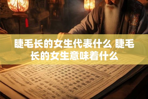 睫毛长的女生代表什么 睫毛长的女生意味着什么