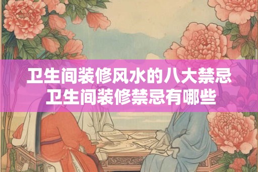 卫生间装修风水的八大禁忌 卫生间装修禁忌有哪些