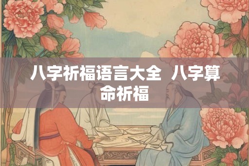 八字祈福语言大全  八字算命祈福