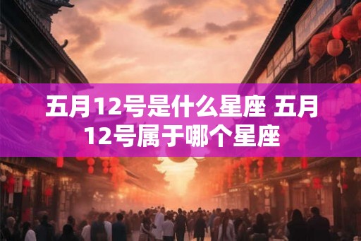 五月12号是什么星座 五月12号属于哪个星座