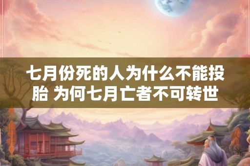 七月份死的人为什么不能投胎 为何七月亡者不可转世 七月份死的人为什么不能投胎 为何七月亡者不可转世