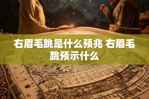 右眉毛跳是什么预兆 右眉毛跳预示什么 右眉毛跳是什么预兆 右眉毛跳预示什么