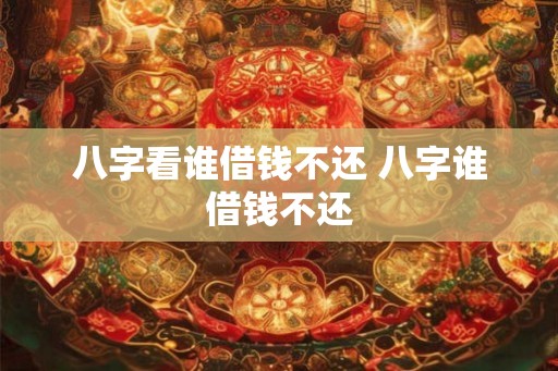 八字看谁借钱不还 八字谁借钱不还