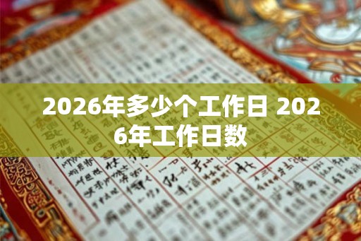 2026年多少个工作日 2026年工作日数
