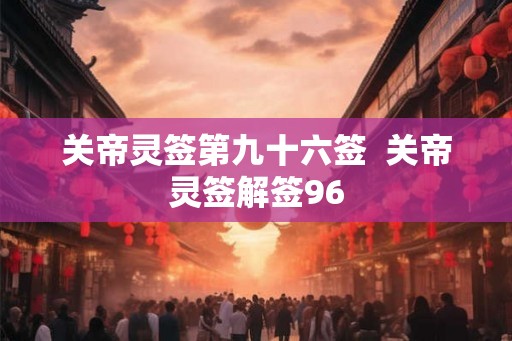 关帝灵签第九十六签  关帝灵签解签96