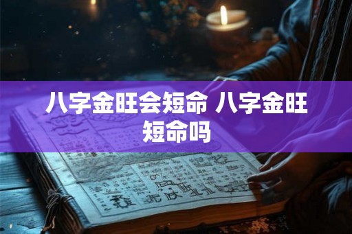 八字金旺会短命 八字金旺短命吗