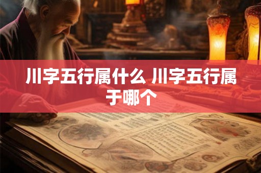 川字五行属什么 川字五行属于哪个
