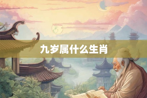 九岁属什么生肖 九岁属什么生肖