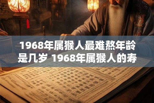 1968年属猴人最难熬年龄是几岁 1968年属猴人的寿命