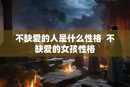 不缺爱的人是什么性格  不缺爱的女孩性格
