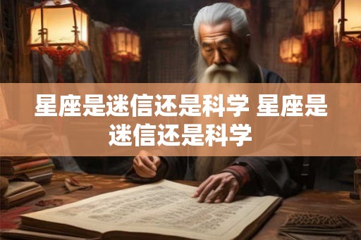 星座是迷信还是科学 星座是迷信还是科学
