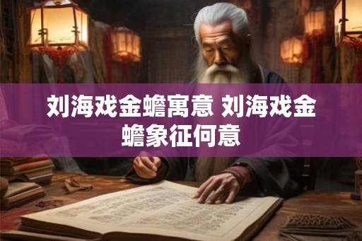 刘海戏金蟾寓意 刘海戏金蟾象征何意