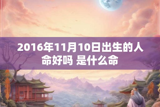 2016年11月10日出生的人命好吗 是什么命 2016年11月10日出生的人命好吗 是什么命