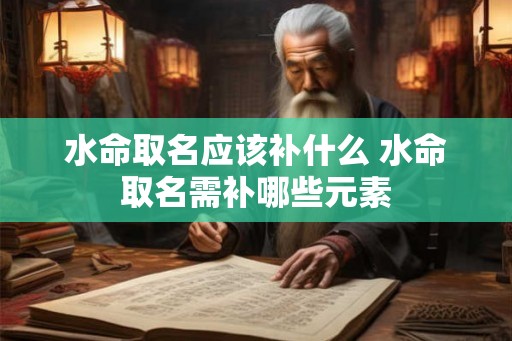 水命取名应该补什么 水命取名需补哪些元素