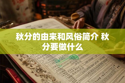 秋分的由来和风俗简介 秋分要做什么 秋分的由来和风俗简介 秋分要做什么