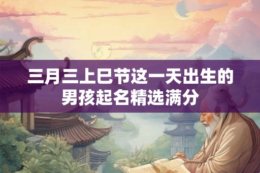三月三上巳节这一天出生的男孩起名精选满分