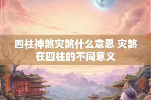 四柱神煞灾煞什么意思 灾煞在四柱的不同意义