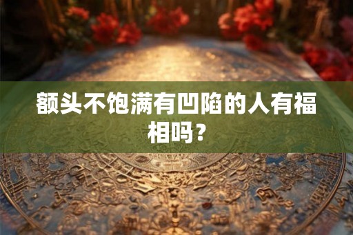 额头不饱满有凹陷的人有福相吗？