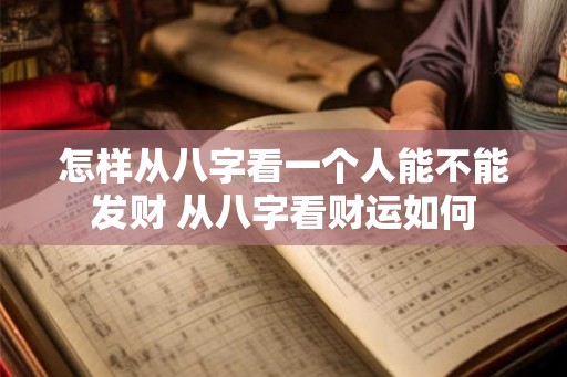 怎样从八字看一个人能不能发财 从八字看财运如何