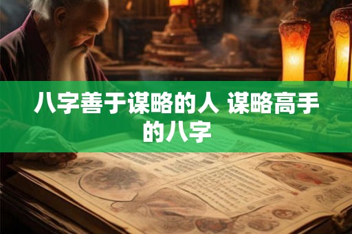八字善于谋略的人 谋略高手的八字