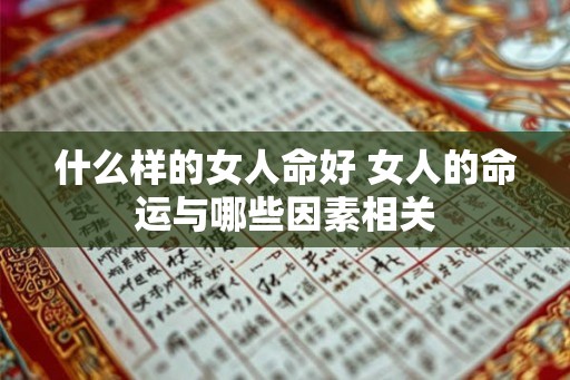 什么样的女人命好 女人的命运与哪些因素相关