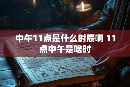 中午11点是什么时辰啊 11点中午是啥时