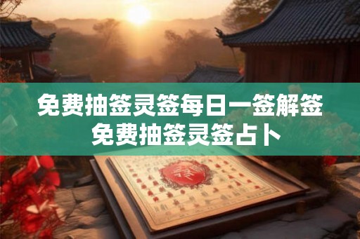 免费抽签灵签每日一签解签  免费抽签灵签占卜
