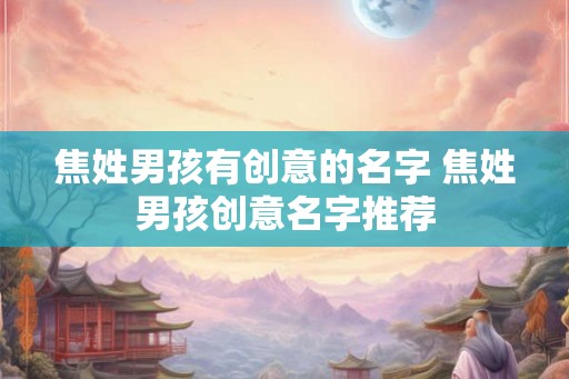 焦姓男孩有创意的名字 焦姓男孩创意名字推荐