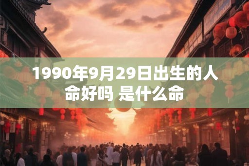 1990年9月29日出生的人命好吗 是什么命