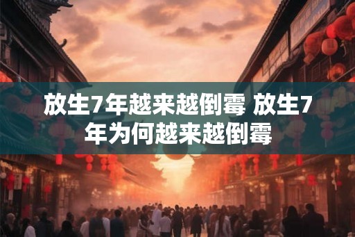 放生7年越来越倒霉 放生7年为何越来越倒霉