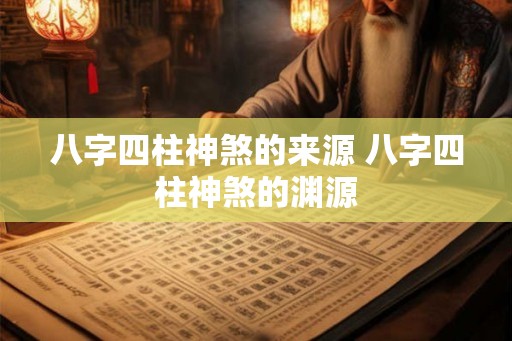 八字四柱神煞的来源 八字四柱神煞的渊源