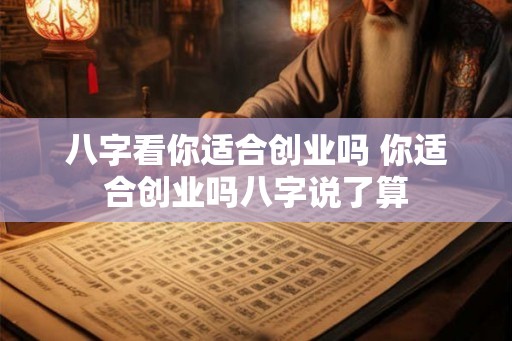 八字看你适合创业吗 你适合创业吗八字说了算