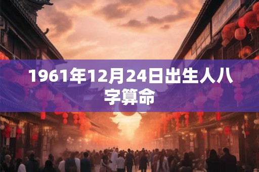1961年12月24日出生人八字算命