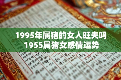 1995年属猪的女人旺夫吗 1955属猪女感情运势