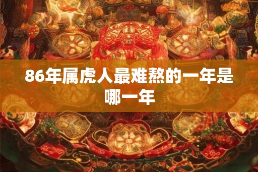 86年属虎人最难熬的一年是哪一年