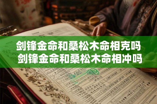 剑锋金命和桑松木命相克吗 剑锋金命和桑松木命相冲吗