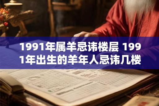 1991年属羊忌讳楼层 1991年出生的羊年人忌讳几楼层