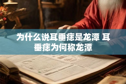 为什么说耳垂痣是龙潭 耳垂痣为何称龙潭