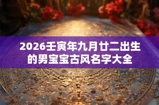 2026壬寅年九月廿二出生的男宝宝古风名字大全