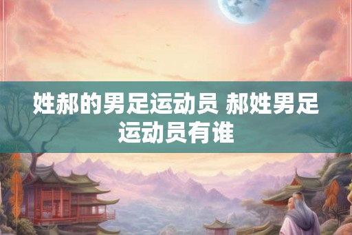 姓郝的男足运动员 郝姓男足运动员有谁