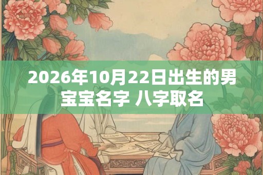 2026年10月22日出生的男宝宝名字 八字取名 2026年10月22日出生的男宝宝名字 八字取名